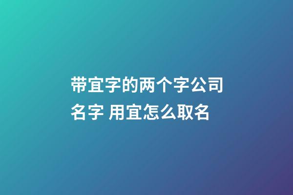 带宜字的两个字公司名字 用宜怎么取名-第1张-公司起名-玄机派